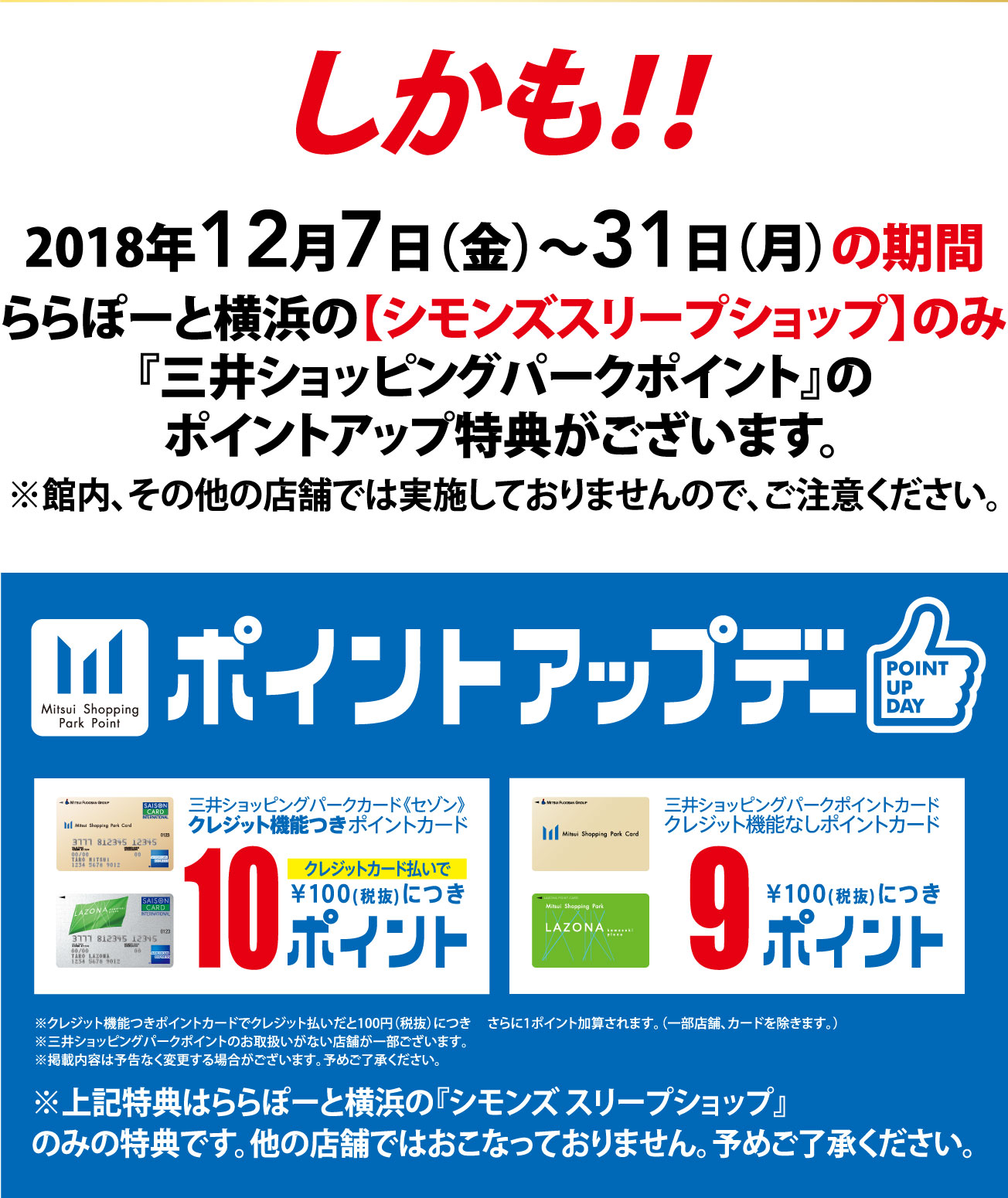 しかも!!2018年12月7日(金)~31日(月)の期間ららぽーと横浜の【シモンズスリープショップ】のみ『三井ショッピングパークポイント』のポイントアップ特典がございます。※館内、その他の店舗では実施しておりませんので、ご注意ください。